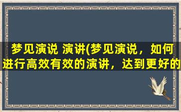 梦见演说 演讲(梦见演说，如何进行高效有效的演讲，达到更好的传递效果)